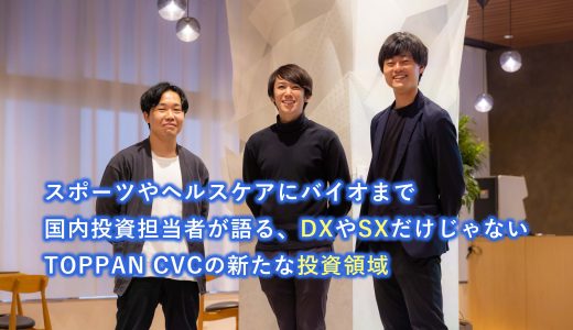 スポーツやヘルスケアにバイオまで。国内投資担当者が語る、DXやSXだけじゃないTOPPAN CVCの新たな投資領域